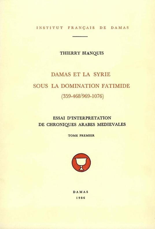 Damas et la Syrie sous la domination fatimide (359-468/969-1076). Tome premier