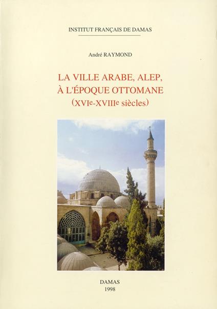 La ville arabe, Alep, à l'époque ottomane