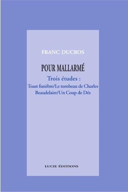 Pour Mallarmé. Trois études : Toast funèbre / Le tombeau de Charles Beaudelaire / Un Coup de Dés