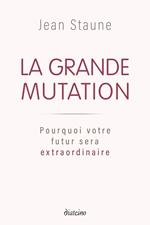 La Grande Mutation - Pourquoi votre futur sera extraordinaire