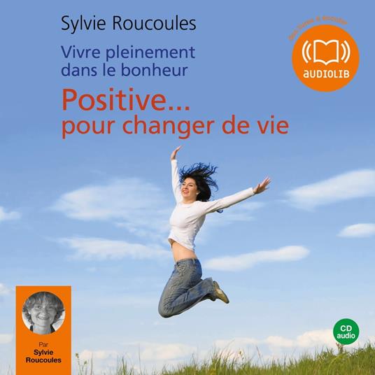 Vivre pleinement dans le bonheur : Positive pour changer de vie