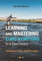 Learning and Mastering Euronymphing in a Few Hours: Techniques, Tips, and Strategies