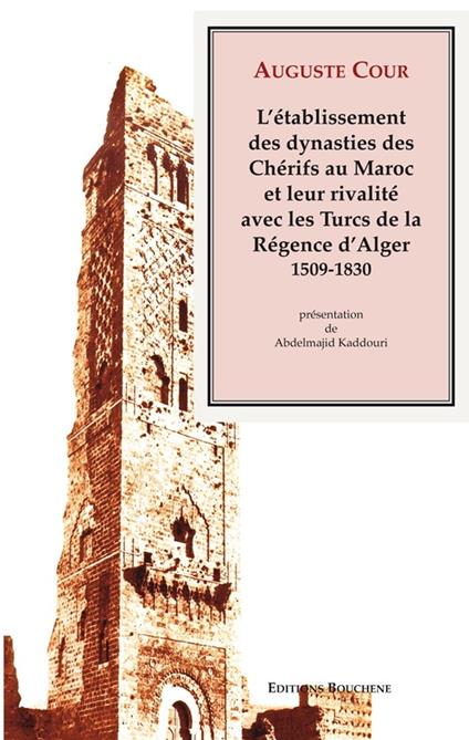 L'établissement des dynasties des Chérifs au Maroc et leur rivalité avec les Turcs de la Régence d'Alger, 1509-1830