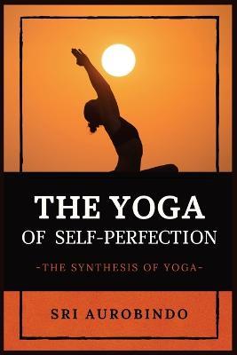 The Yoga of Self-Perfection: The Synthesis of Yoga - Sri Aurobindo - cover