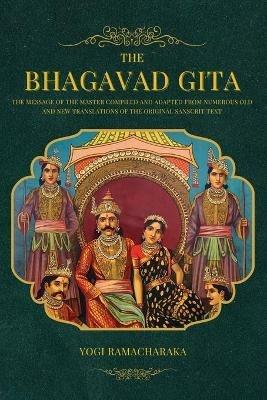 The Bhagavad Gita: The Message of the Master compiled and adapted from numerous old and new translations of the Original Sanscrit Text - Yogi Ramacharaka - cover