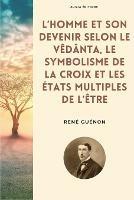 L'homme et son devenir selon le Vedanta, Le symbolisme de la Croix et Les etats multiples de l'etre - Rene Guenon - cover