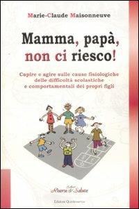 Mamma, papà, non ci riesco! Capire e agire sulle cause fisiologiche delle difficoltà scolastiche e comportamentali dei propri figli - Marie-Claude Maisonneuve - copertina