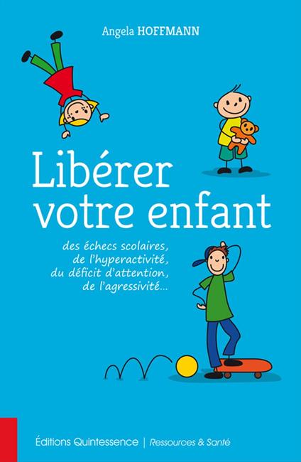 Libérer votre enfant des échecs scolaires, de l'hyperactivité, du déficit d'attention, de l'agressivité…