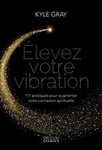 Elevez votre vibration - 111 pratiques pour augmenter votre connexion spirituelle