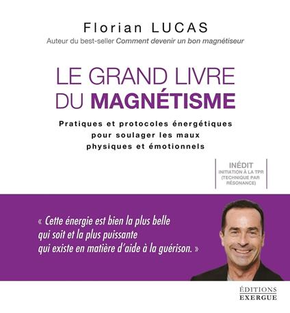 Le grand livre du magnétisme - Pratiques et protocoles énergétiques pour soulager les maux physiques et émotionnels