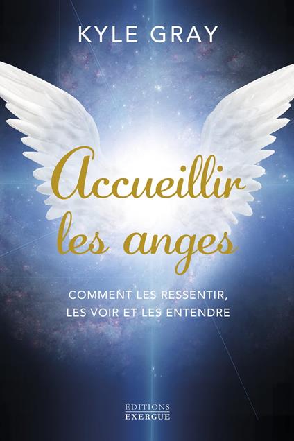 Accueillir les anges - Comment les ressentir, les voir et les entendre