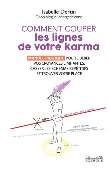 Comment couper les lignes de votre karma - Manuel pratique pour libérer vos croyances limitantes, casser les schémas répétitifs et t