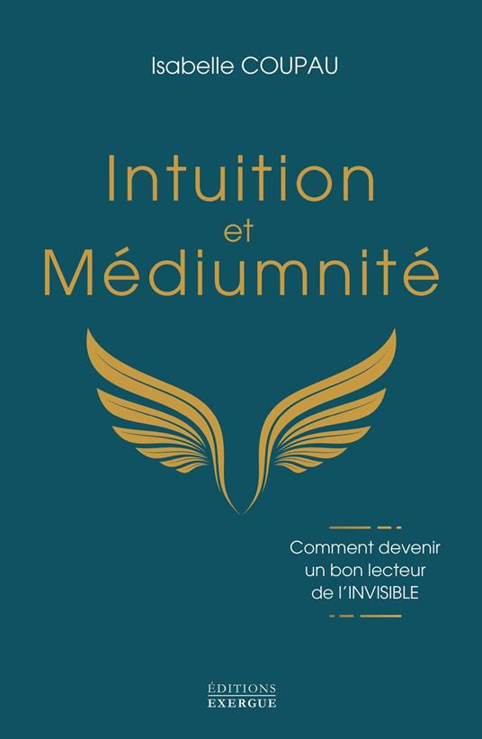 Intuition et médiumnité - Comment devenir un bon lecteur de l'INVISIBLE