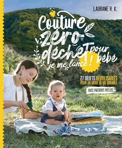 Couture zéro déchet pour bébé, je me lance ! - 27 objets réutilisables pour un mode de vie durable