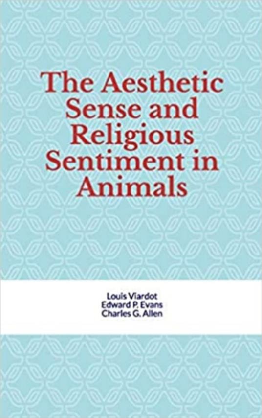 The Aesthetic Sense and Religious Sentiment in Animals