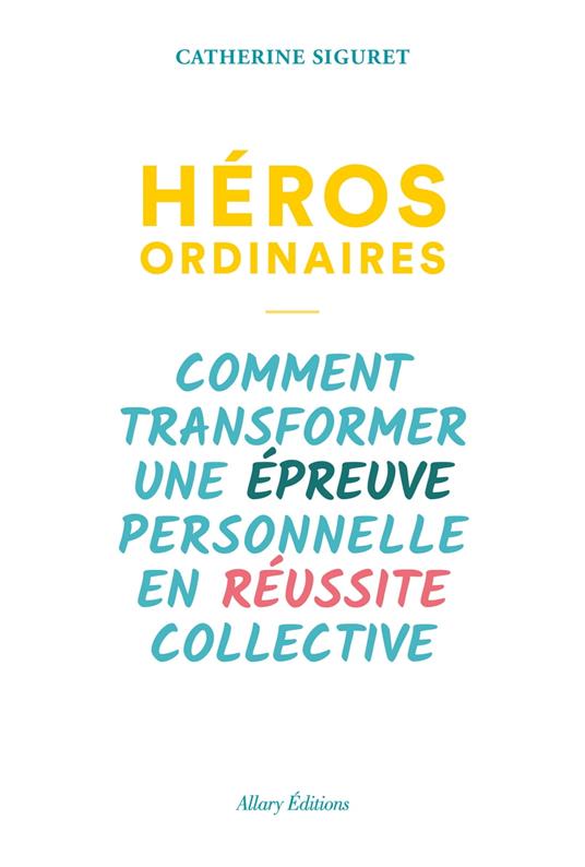 Héros ordinaires - Comment transformer une épreuve personnelle en réussite collective