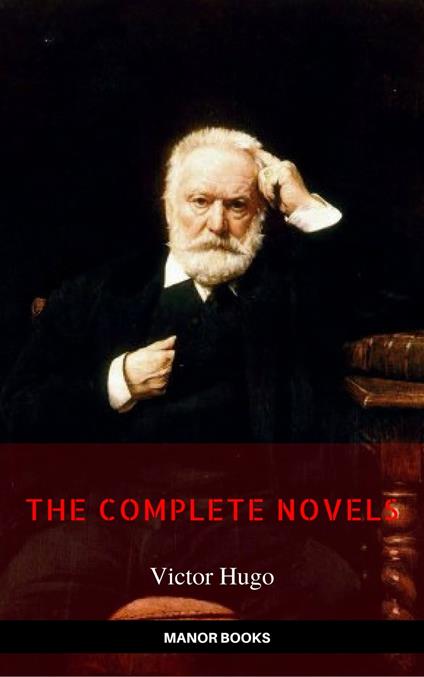 Victor Hugo: The Complete Novels [newly updated] (Manor Books Publishing) (The Greatest Writers of All Time)