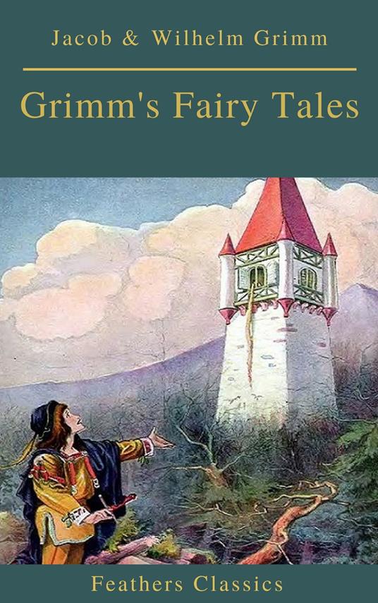 Grimm's Fairy Tales: Complete and Illustrated (Best Navigation, Active TOC)( Feathers Classics) - Feathers Classics,Jacob Grimm,Wilhelm Grimm - ebook