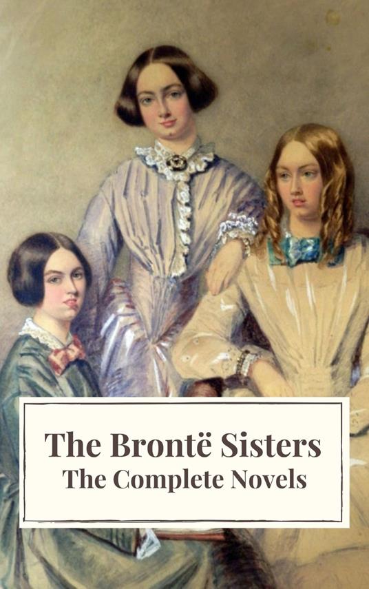 The Brontë Sisters: The Complete Novels