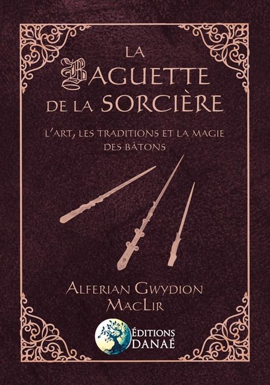 La baguette de la sorcière - L'art, les traditions et la magie des bâtons