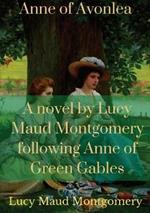 Anne of Avonlea: A novel by Lucy Maud Montgomery following Anne of Green Gables