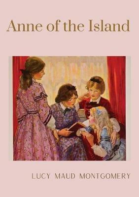 Anne of the Island: The third book in the Anne of Green Gables series, written by Lucy Maud Montgomery about Anne Shirley - Lucy Maud Montgomery - cover