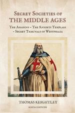 Secret Societies of the Middle Ages: The Assassins - The Knights Templars - Secret Tribunals of Westphalia