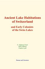Ancient Lake Habitations of Switzerland and Early Colonists of the Swiss Lakes