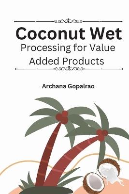 Coconut Wet Processing For Value Added Products - Archana Gopalrao - cover