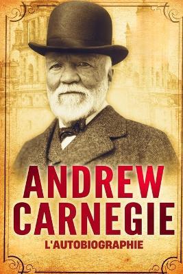 L'Autobiographie d'Andrew Carnegie (Traduit) - Andrew Carnegie - cover