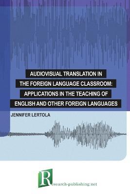 Audiovisual translation in the foreign language classroom: applications in the teaching of English and other foreign languages - Jennifer Lertola - cover