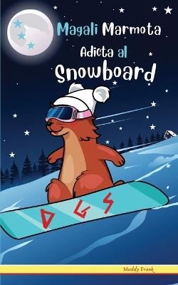 Magali Marmota Adicta Al Snowboard: Spanish Edition. Ni?os de 8 a 12 a?os. Libro de humor con temas de animales, monta?as y amistad. - Muddy Frank - cover