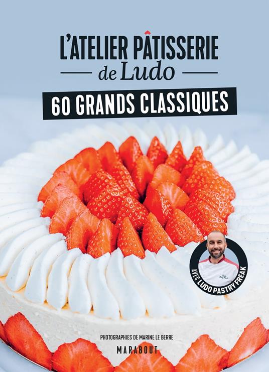 L'atelier pâtisserie de Ludo - 60 grands classiques