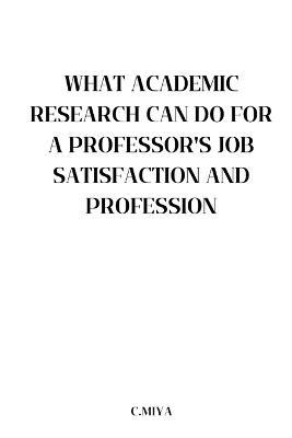 What Academic Research Can Do for a Professor's Job Satisfaction and Profession - C Miya - cover