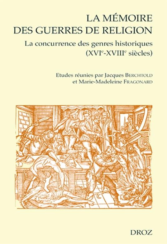 La Mémoire des guerres de religion : La concurrence des genres historiques XVIe-XVIIIe siècles. Actes du Colloque international de Paris (15-16 novembre 2002)