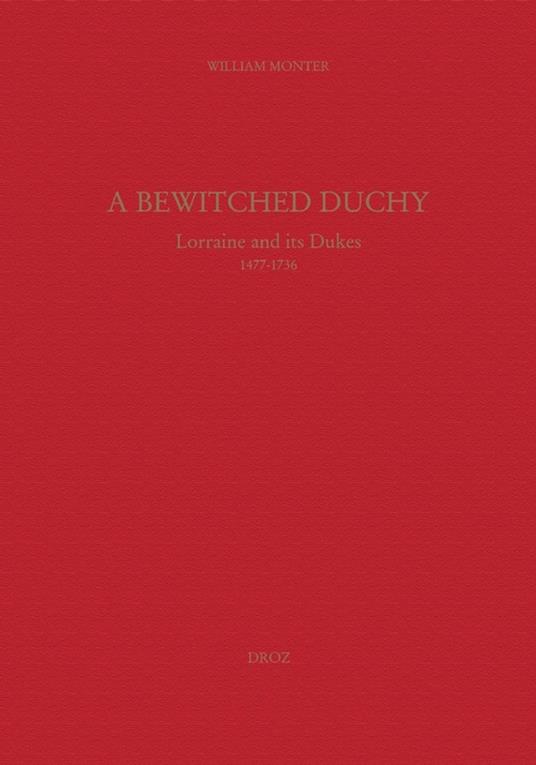 A Bewitched Duchy : Lorraine and its dukes, 1477-1736