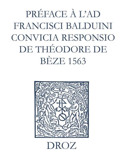 Recueil des opuscules 1566. Préface à l'Ad Fr. Balduini convicia responsio de Théodore de Bèze (1563)