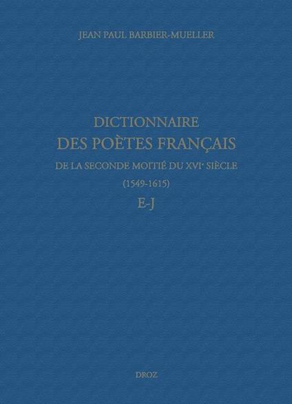 Dictionnaire des poètes français de la seconde moitié du XVIe siècle (1549-1615). Tome III : E-J