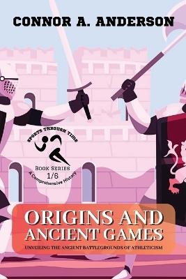 Origins and Ancient Games: Unveiling the Ancient Battlegrounds of Athleticism - Connor a Anderson - cover