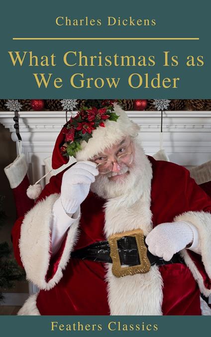 What Christmas Is as We Grow Older (Feathers Classics) - Feathers Classics,Charles Dickens - ebook
