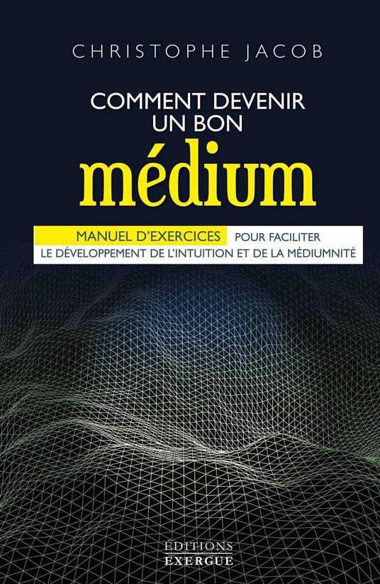 Comment devenir un bon médium - Manuel d'exercices pour faciliter le développement de l'intuition et de la médiumnité