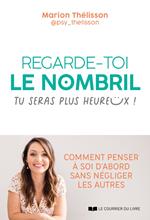 Regarde-toi le nombril, tu seras plus heureux ! - Comment penser à soi d'abord sans négliger les autres