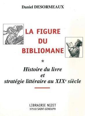 La Figure Du Bibliomane: Histoire Du Livre Et Strategie Litteraire Au Xixe Siecle - Daniel Desormeaux - cover