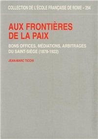 Aux frontières de la paix: bons offices, médiations, arbitrages du Saint-Siège 1878-1922 - Jean-Marc Ticchi - copertina