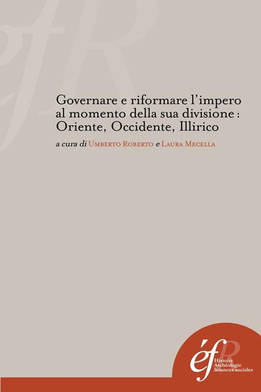 Governare e riformare l'impero al momento della sua divisione : Oriente, Occidente, Illirico - Collectif,Laura Mecella,Umberto Roberto - ebook