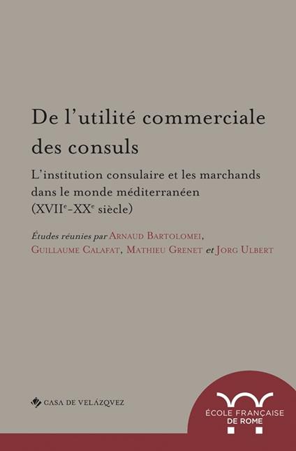 De l'utilité commerciale des consuls. L'institution consulaire et les marchands dans le monde méditerranéen (XVIIe-XXe siècle)