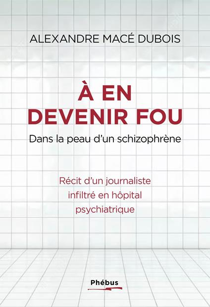 À en devenir fou. Dans la peau d’un schizophrène