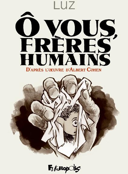 Ô vous, frères humains. D'après l'œuvre d'Albert Cohen