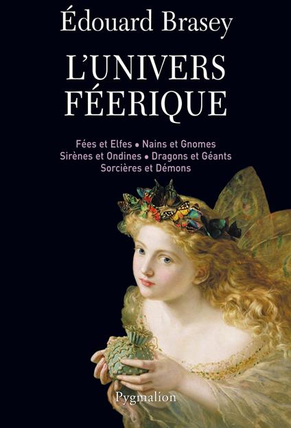 L'Univers féérique. Fées et elfes, nains et gnomes, sirènes et ondines, dragons et géants, sorcières et démons