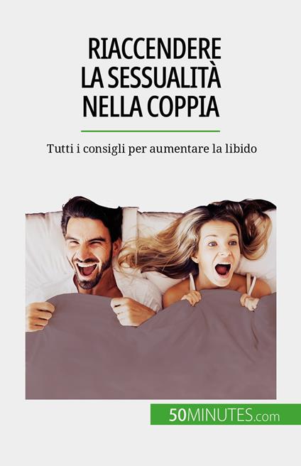 Riaccendere la sessualità nella coppia - Laura Regaglia,Sara Rossi - ebook